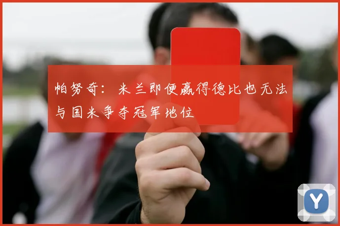 帕努奇：米兰即便赢得德比也无法与国米争夺冠军地位