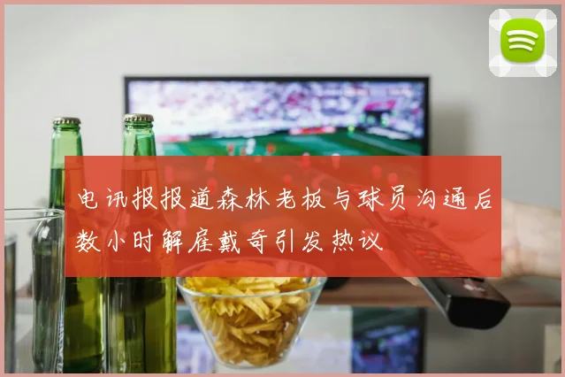 电讯报报道森林老板与球员沟通后数小时解雇戴奇引发热议
