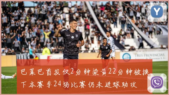 巴莱巴首发仅2分钟染黄22分钟被换下本赛季24场比赛仍未进球助攻