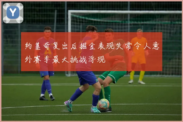 约基奇复出后掘金表现失常令人意外赛季最大挑战浮现
